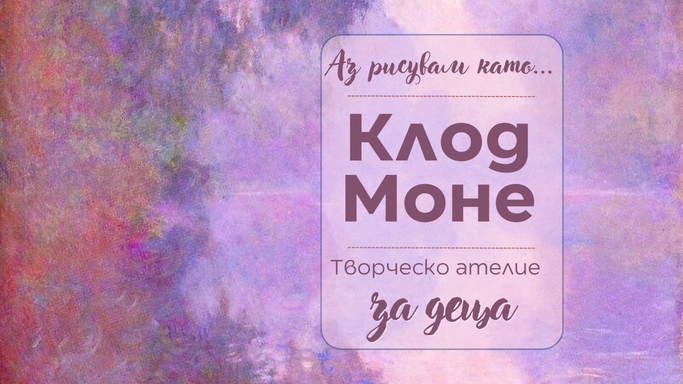 Аз рисувам като ... Клод Моне - творческо ателие за децца 